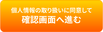 個人情報の取り扱いに同意して確認画面へ進む